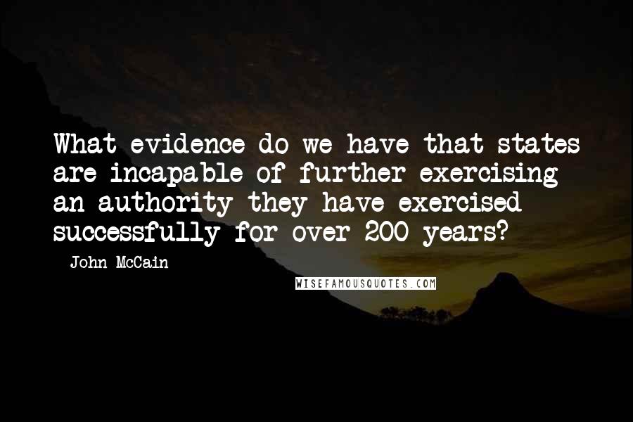 John McCain Quotes: What evidence do we have that states are incapable of further exercising an authority they have exercised successfully for over 200 years?