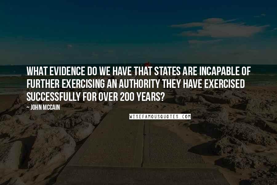 John McCain Quotes: What evidence do we have that states are incapable of further exercising an authority they have exercised successfully for over 200 years?