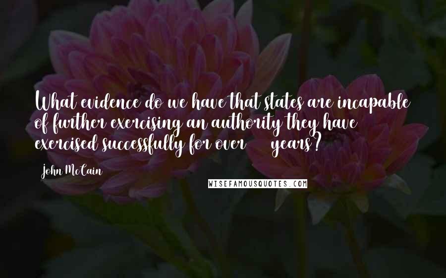 John McCain Quotes: What evidence do we have that states are incapable of further exercising an authority they have exercised successfully for over 200 years?