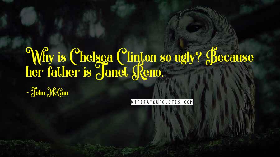 John McCain Quotes: Why is Chelsea Clinton so ugly? Because her father is Janet Reno.