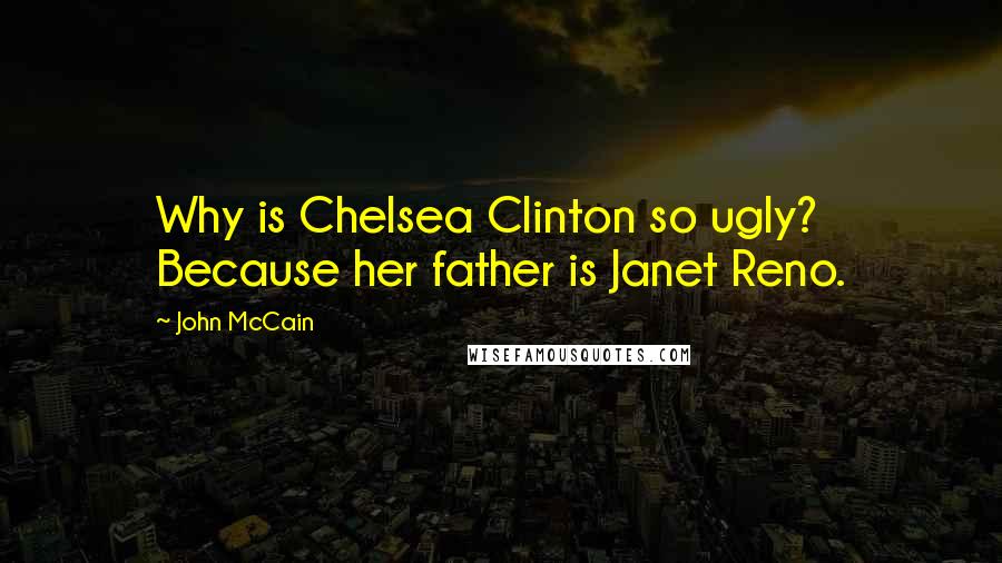 John McCain Quotes: Why is Chelsea Clinton so ugly? Because her father is Janet Reno.