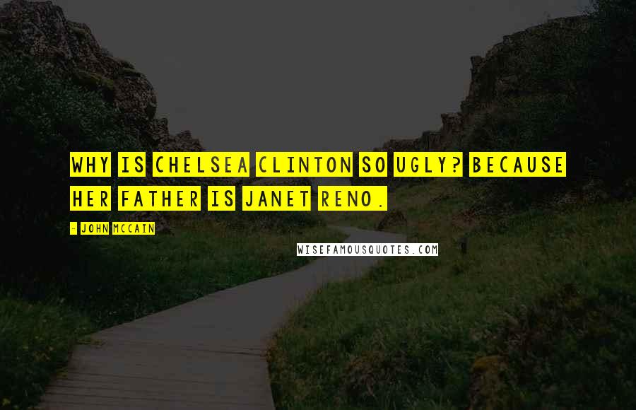 John McCain Quotes: Why is Chelsea Clinton so ugly? Because her father is Janet Reno.