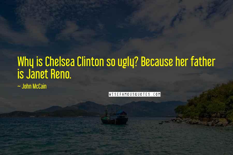 John McCain Quotes: Why is Chelsea Clinton so ugly? Because her father is Janet Reno.