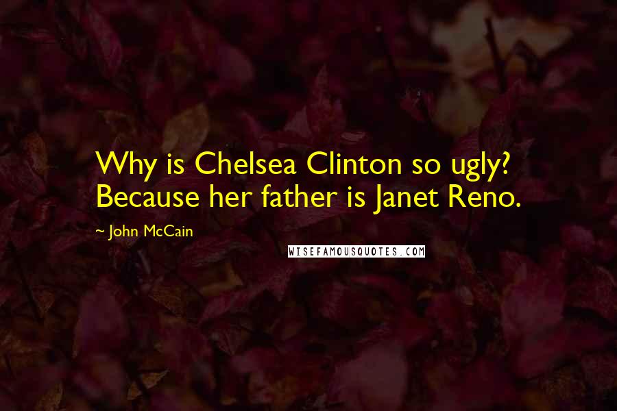 John McCain Quotes: Why is Chelsea Clinton so ugly? Because her father is Janet Reno.