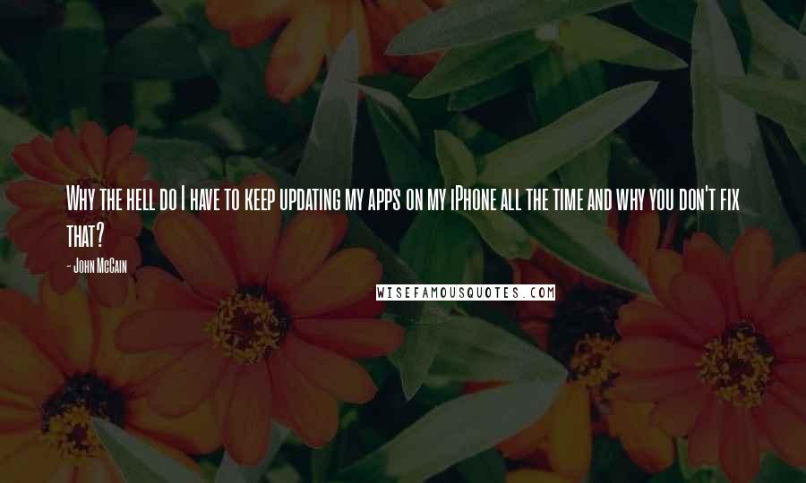 John McCain Quotes: Why the hell do I have to keep updating my apps on my iPhone all the time and why you don't fix that?