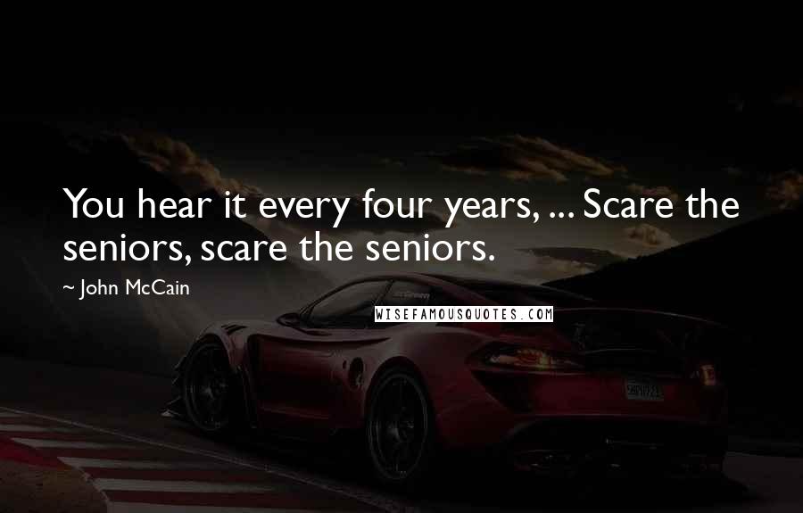 John McCain Quotes: You hear it every four years, ... Scare the seniors, scare the seniors.