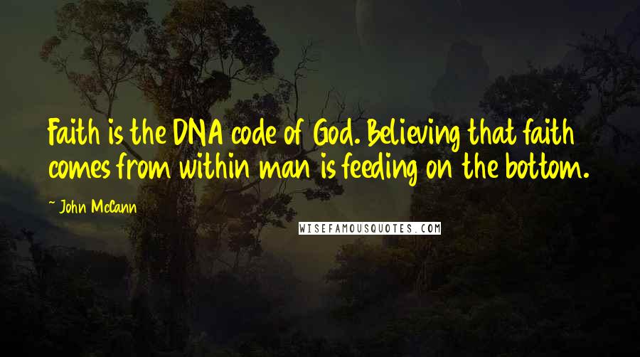 John McCann Quotes: Faith is the DNA code of God. Believing that faith comes from within man is feeding on the bottom.