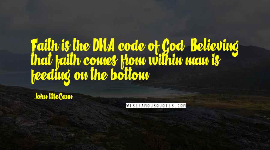 John McCann Quotes: Faith is the DNA code of God. Believing that faith comes from within man is feeding on the bottom.