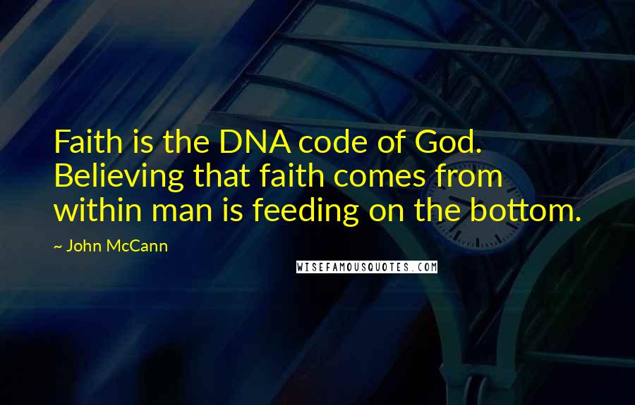 John McCann Quotes: Faith is the DNA code of God. Believing that faith comes from within man is feeding on the bottom.