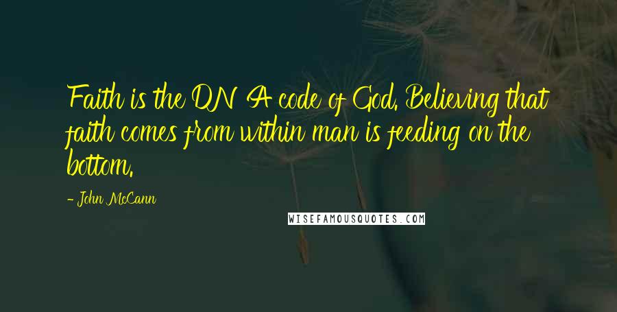 John McCann Quotes: Faith is the DNA code of God. Believing that faith comes from within man is feeding on the bottom.