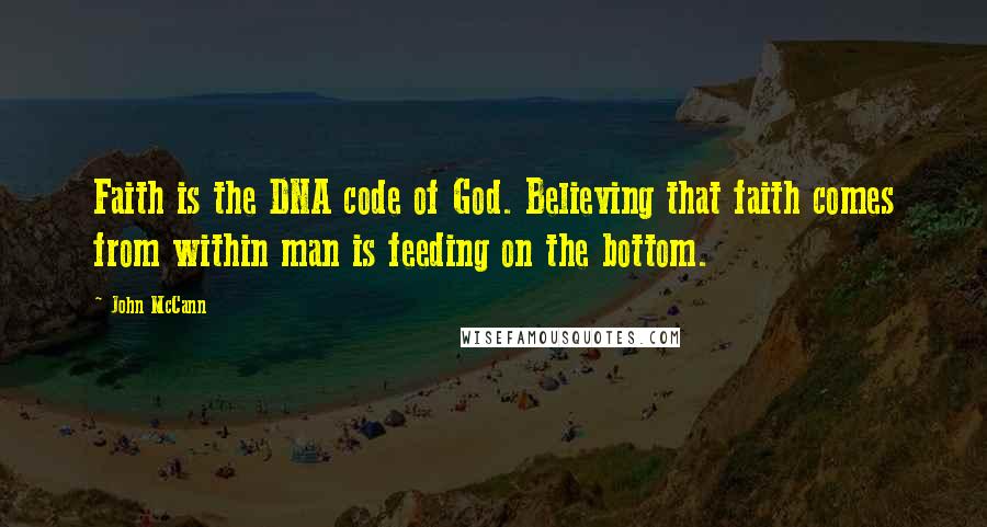 John McCann Quotes: Faith is the DNA code of God. Believing that faith comes from within man is feeding on the bottom.