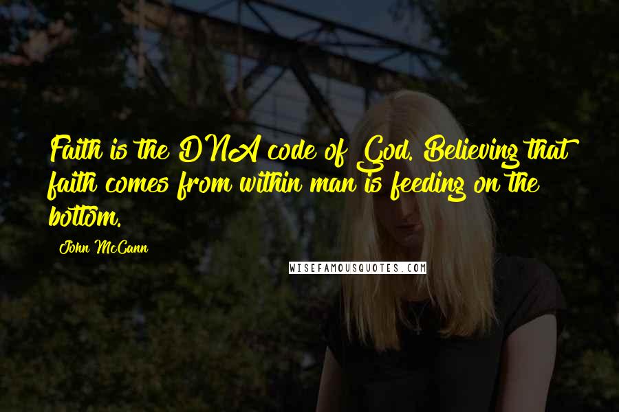 John McCann Quotes: Faith is the DNA code of God. Believing that faith comes from within man is feeding on the bottom.