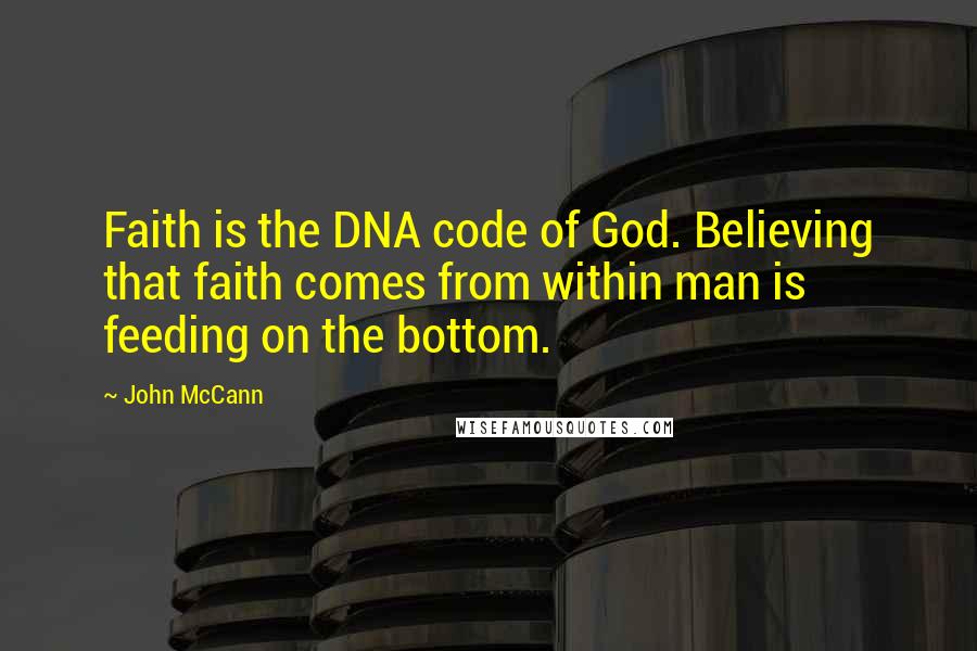 John McCann Quotes: Faith is the DNA code of God. Believing that faith comes from within man is feeding on the bottom.