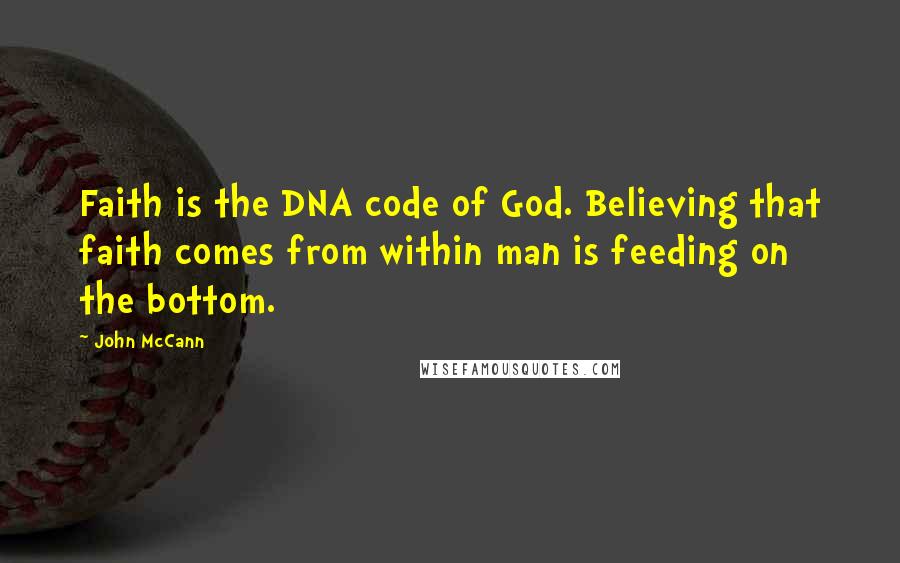 John McCann Quotes: Faith is the DNA code of God. Believing that faith comes from within man is feeding on the bottom.