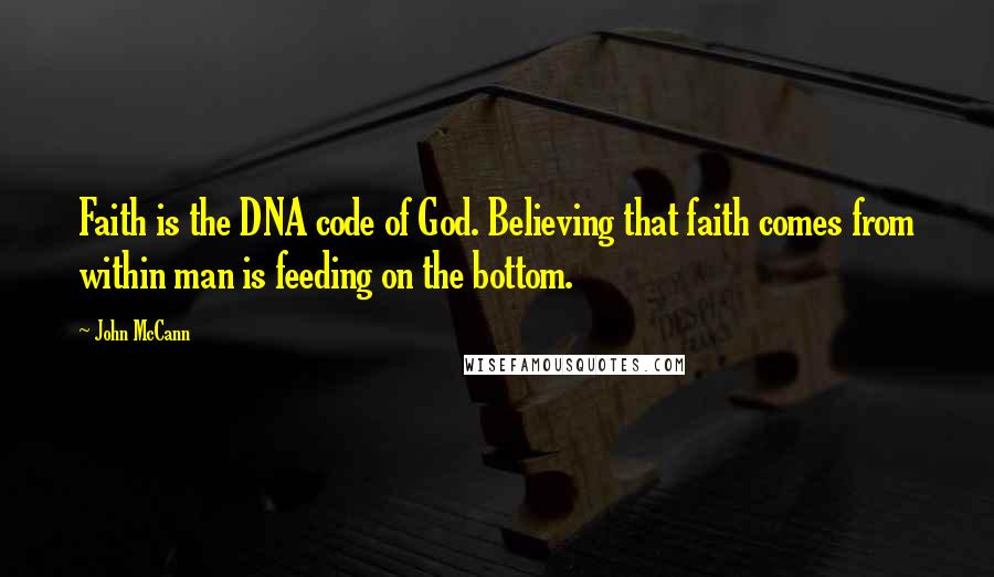 John McCann Quotes: Faith is the DNA code of God. Believing that faith comes from within man is feeding on the bottom.