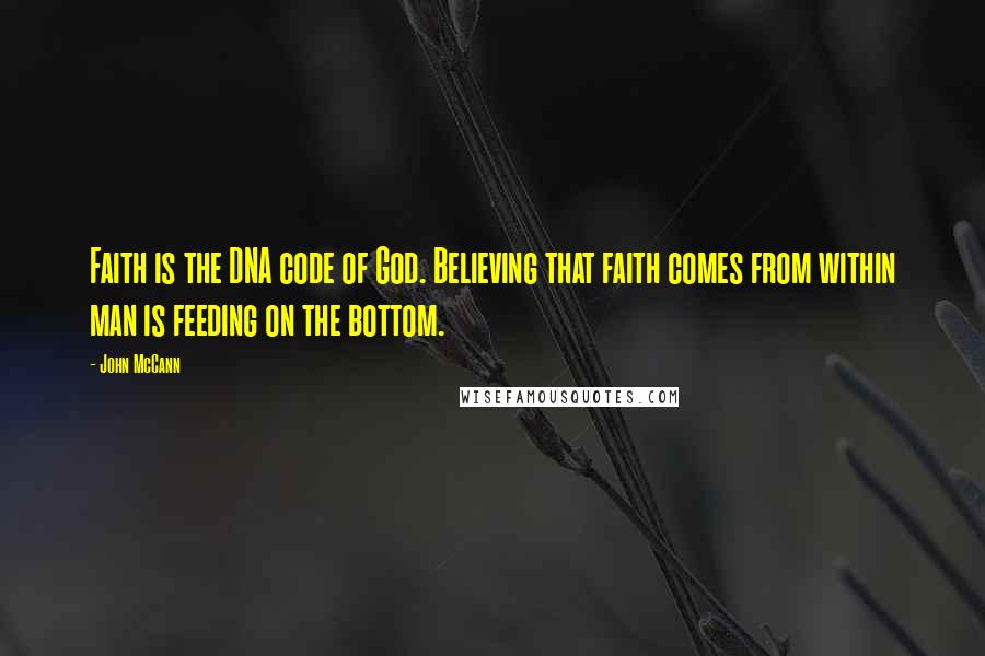 John McCann Quotes: Faith is the DNA code of God. Believing that faith comes from within man is feeding on the bottom.