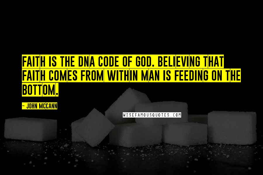 John McCann Quotes: Faith is the DNA code of God. Believing that faith comes from within man is feeding on the bottom.