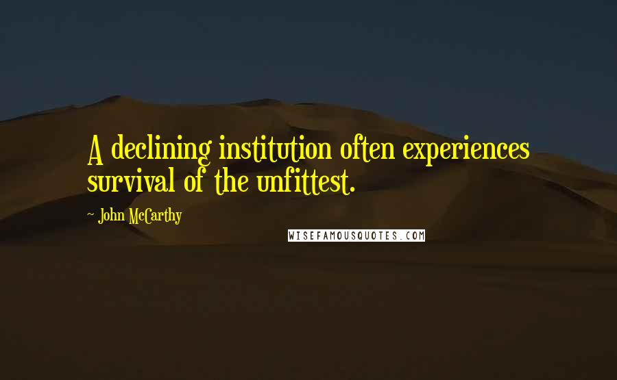 John McCarthy Quotes: A declining institution often experiences survival of the unfittest.