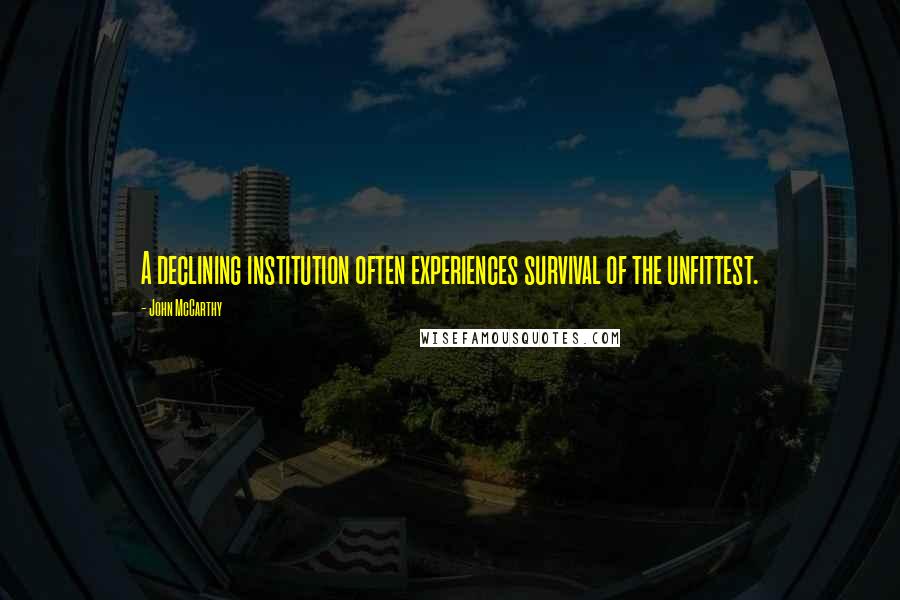 John McCarthy Quotes: A declining institution often experiences survival of the unfittest.