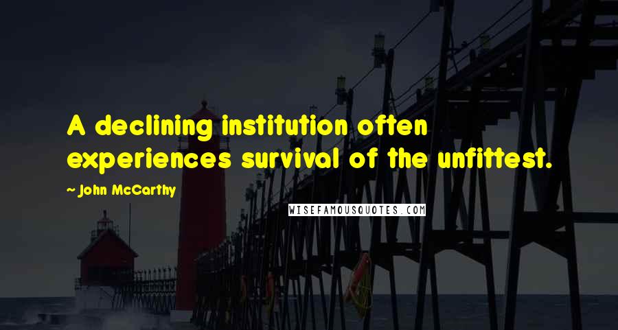 John McCarthy Quotes: A declining institution often experiences survival of the unfittest.