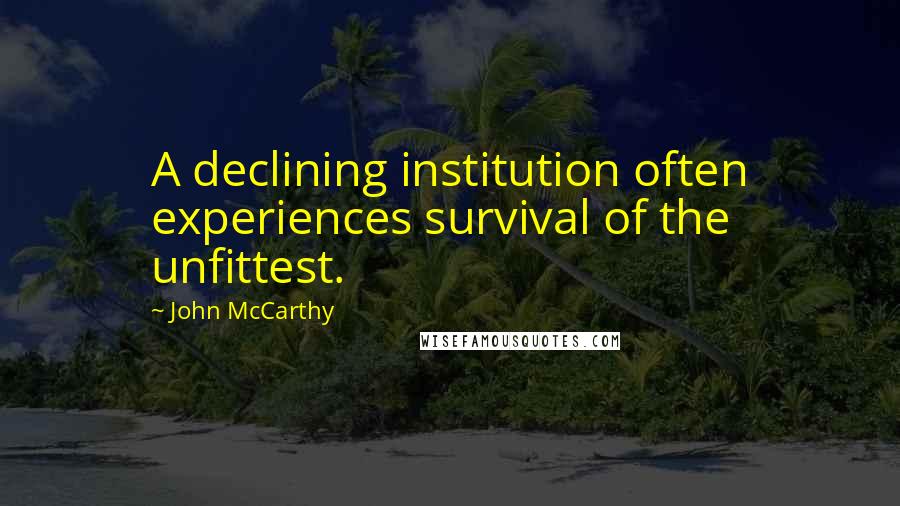 John McCarthy Quotes: A declining institution often experiences survival of the unfittest.