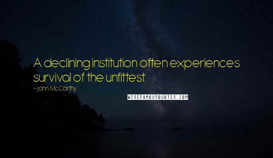 John McCarthy Quotes: A declining institution often experiences survival of the unfittest.