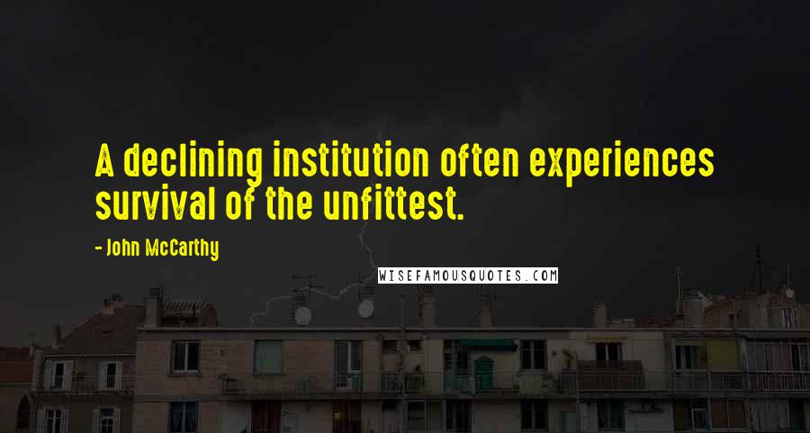 John McCarthy Quotes: A declining institution often experiences survival of the unfittest.