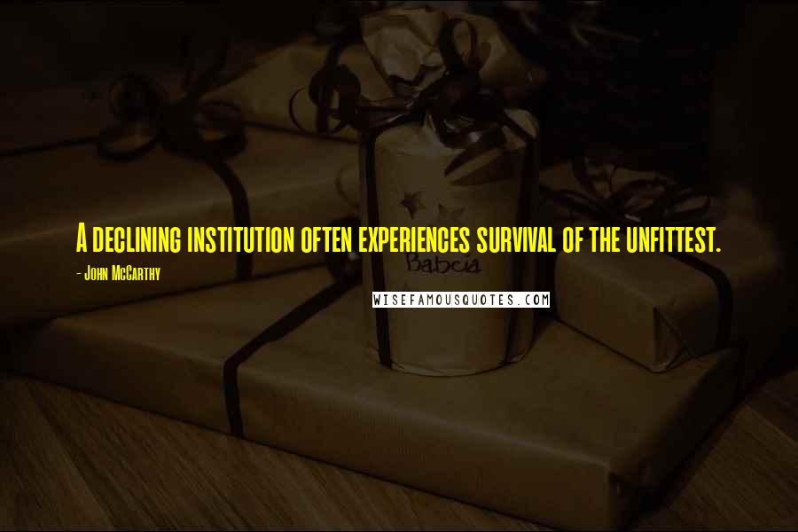 John McCarthy Quotes: A declining institution often experiences survival of the unfittest.