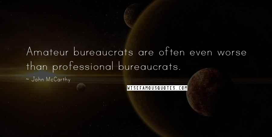 John McCarthy Quotes: Amateur bureaucrats are often even worse than professional bureaucrats.