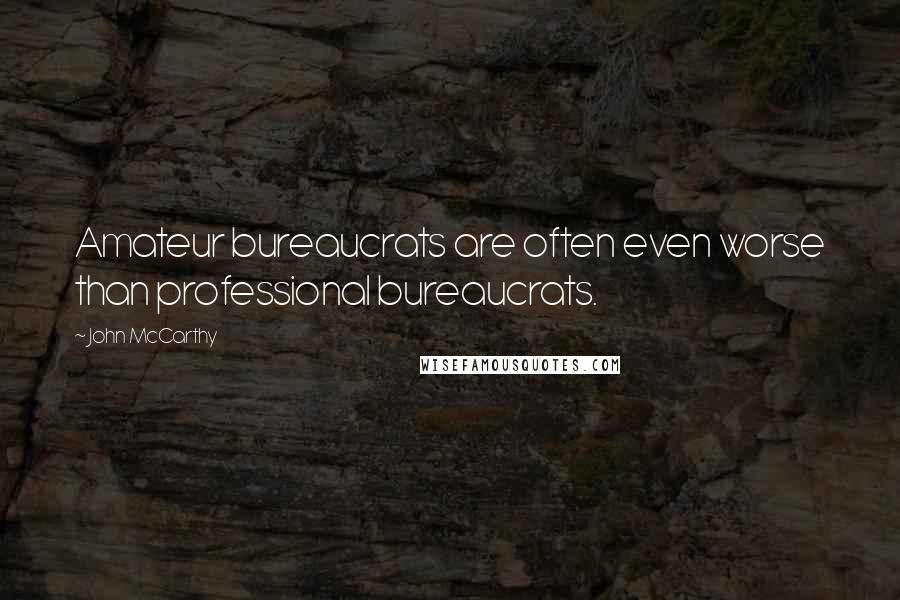 John McCarthy Quotes: Amateur bureaucrats are often even worse than professional bureaucrats.