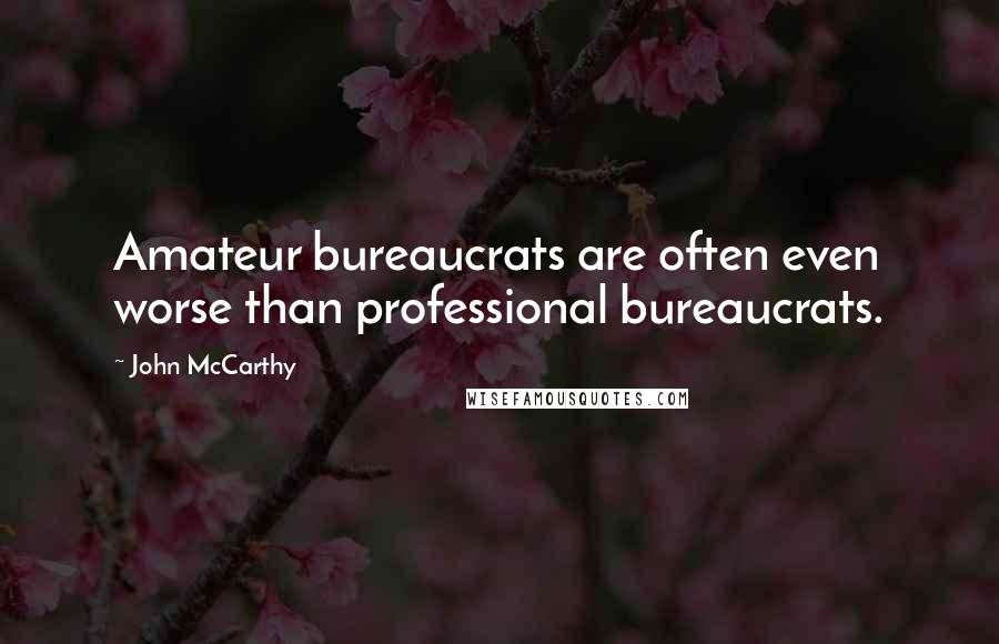 John McCarthy Quotes: Amateur bureaucrats are often even worse than professional bureaucrats.