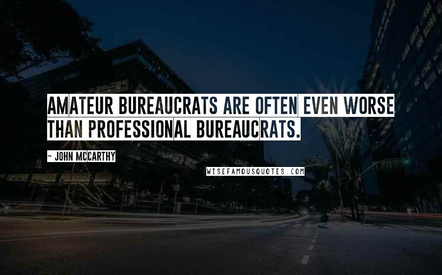 John McCarthy Quotes: Amateur bureaucrats are often even worse than professional bureaucrats.