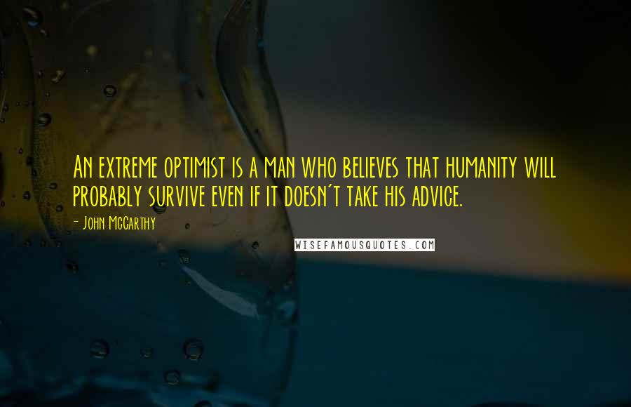 John McCarthy Quotes: An extreme optimist is a man who believes that humanity will probably survive even if it doesn't take his advice.