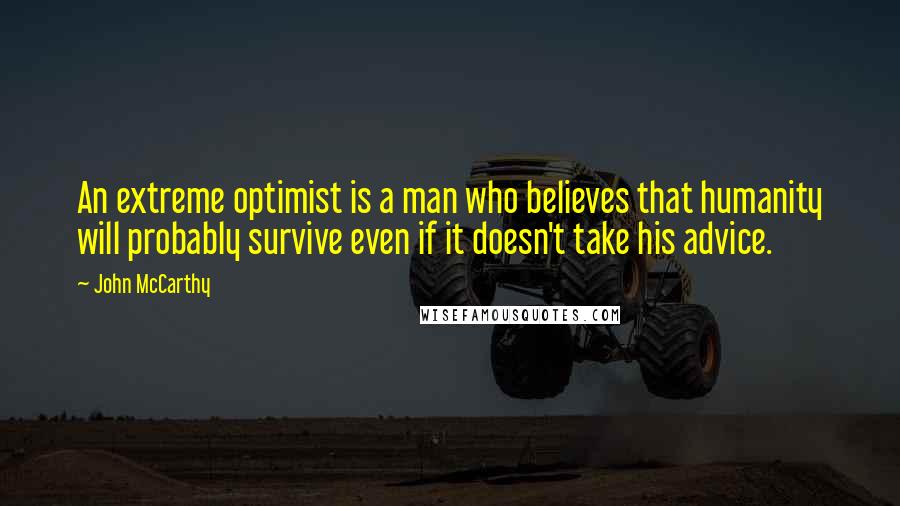 John McCarthy Quotes: An extreme optimist is a man who believes that humanity will probably survive even if it doesn't take his advice.