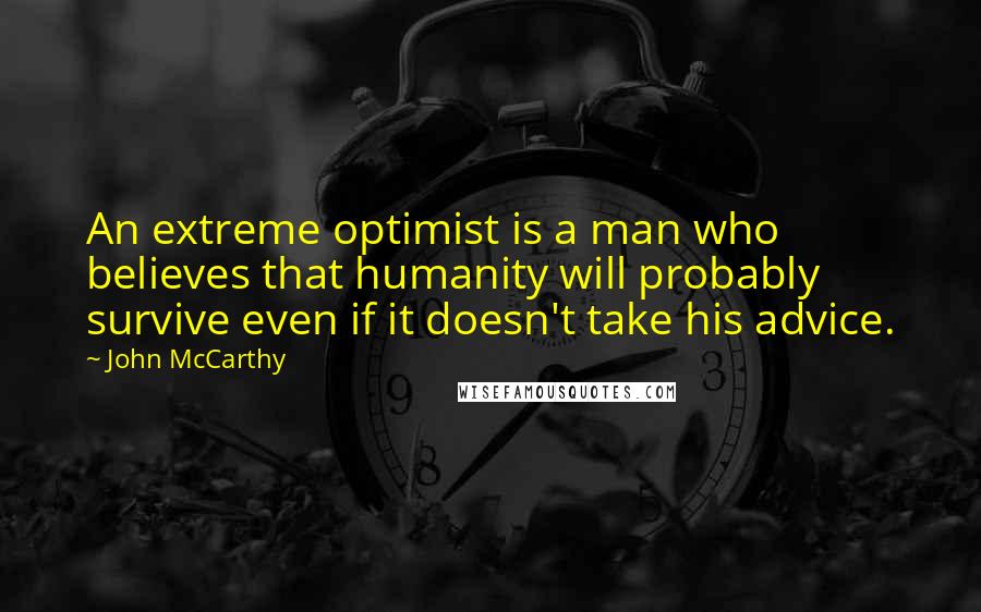 John McCarthy Quotes: An extreme optimist is a man who believes that humanity will probably survive even if it doesn't take his advice.