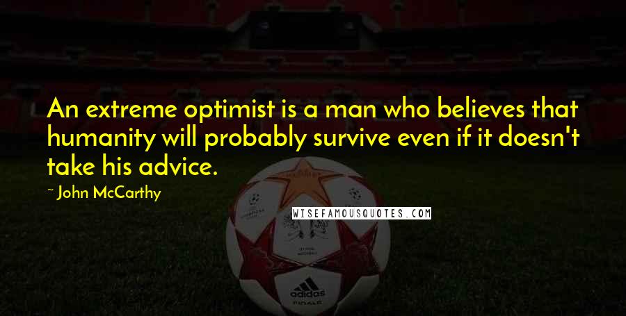 John McCarthy Quotes: An extreme optimist is a man who believes that humanity will probably survive even if it doesn't take his advice.