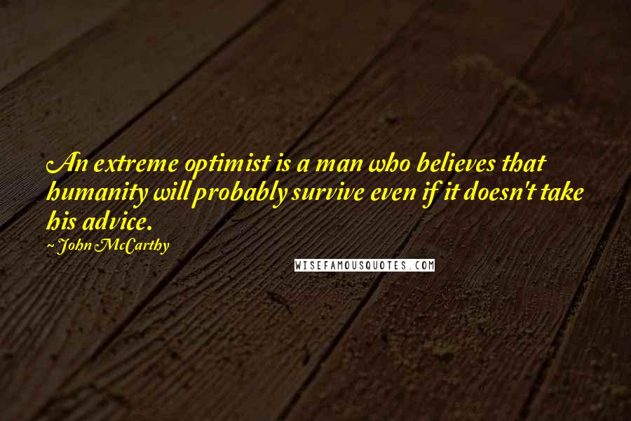 John McCarthy Quotes: An extreme optimist is a man who believes that humanity will probably survive even if it doesn't take his advice.
