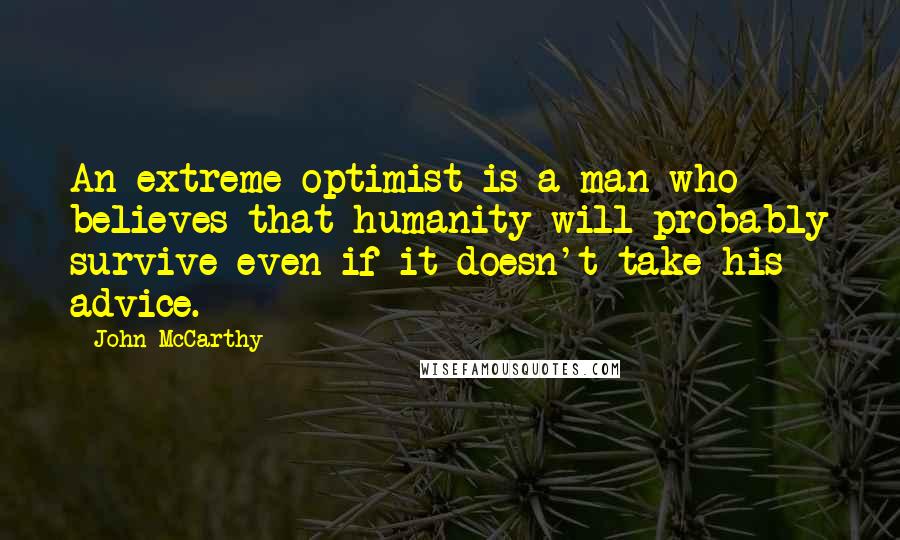 John McCarthy Quotes: An extreme optimist is a man who believes that humanity will probably survive even if it doesn't take his advice.
