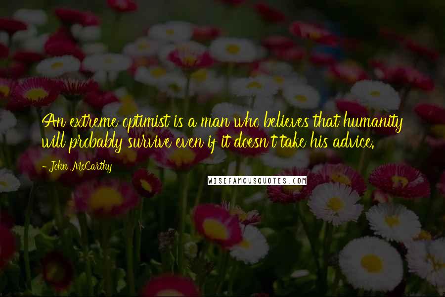 John McCarthy Quotes: An extreme optimist is a man who believes that humanity will probably survive even if it doesn't take his advice.