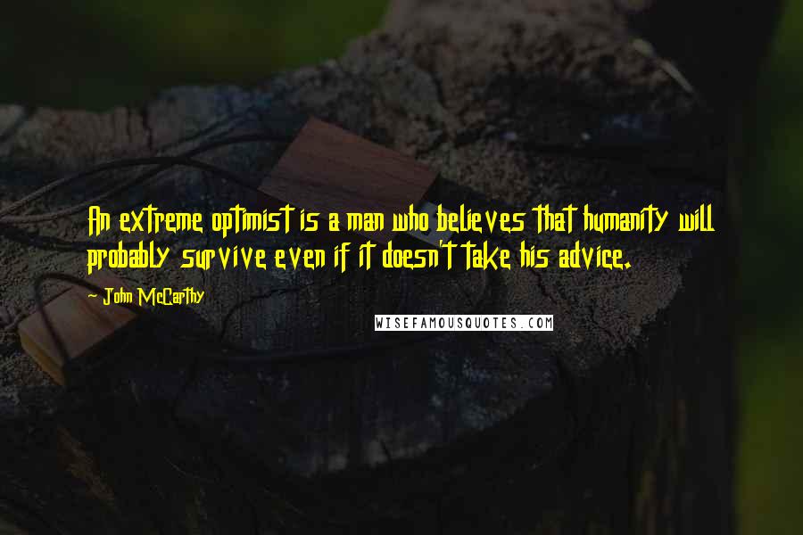 John McCarthy Quotes: An extreme optimist is a man who believes that humanity will probably survive even if it doesn't take his advice.