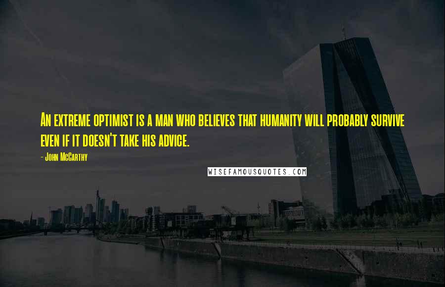 John McCarthy Quotes: An extreme optimist is a man who believes that humanity will probably survive even if it doesn't take his advice.