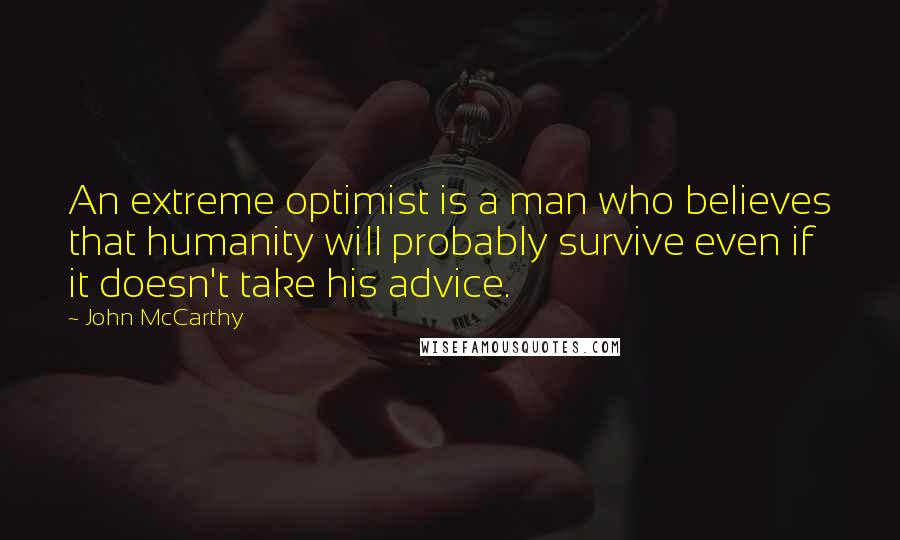 John McCarthy Quotes: An extreme optimist is a man who believes that humanity will probably survive even if it doesn't take his advice.