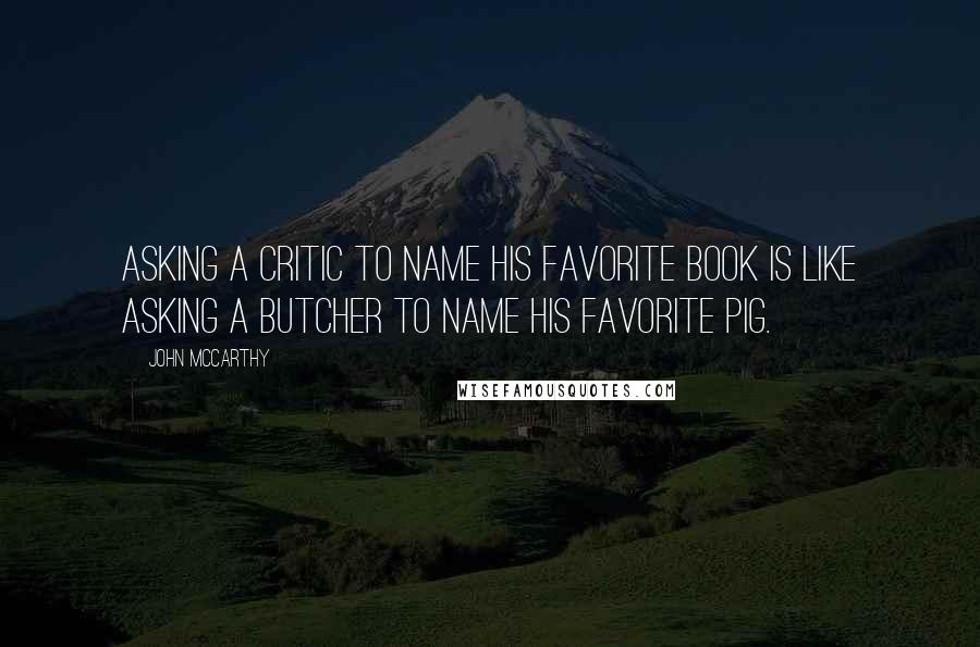 John McCarthy Quotes: Asking a critic to name his favorite book is like asking a butcher to name his favorite pig.