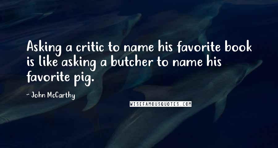 John McCarthy Quotes: Asking a critic to name his favorite book is like asking a butcher to name his favorite pig.