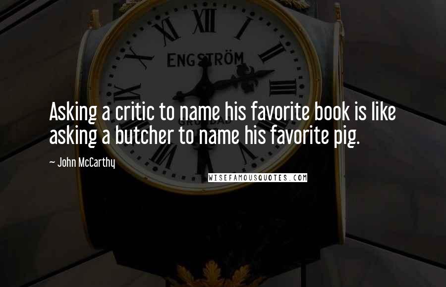 John McCarthy Quotes: Asking a critic to name his favorite book is like asking a butcher to name his favorite pig.