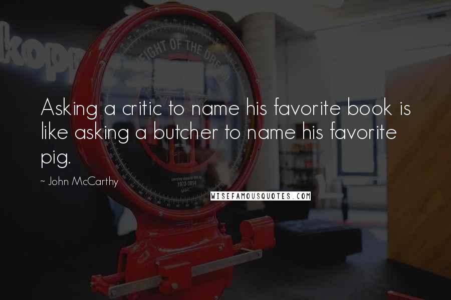 John McCarthy Quotes: Asking a critic to name his favorite book is like asking a butcher to name his favorite pig.