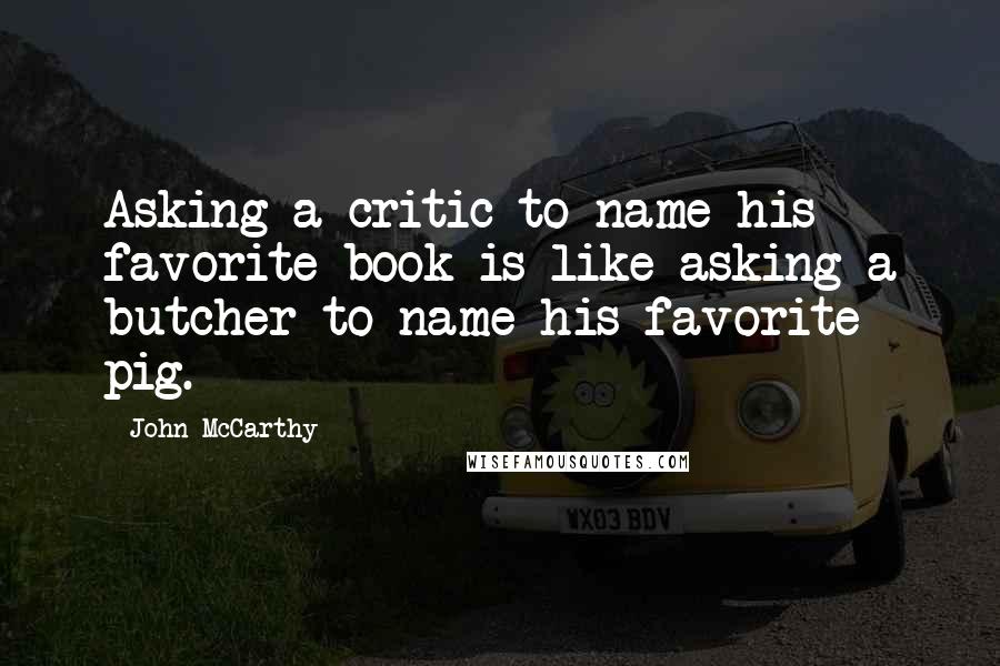 John McCarthy Quotes: Asking a critic to name his favorite book is like asking a butcher to name his favorite pig.