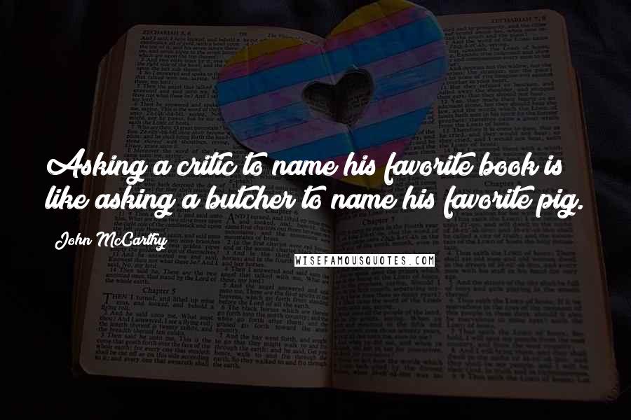 John McCarthy Quotes: Asking a critic to name his favorite book is like asking a butcher to name his favorite pig.