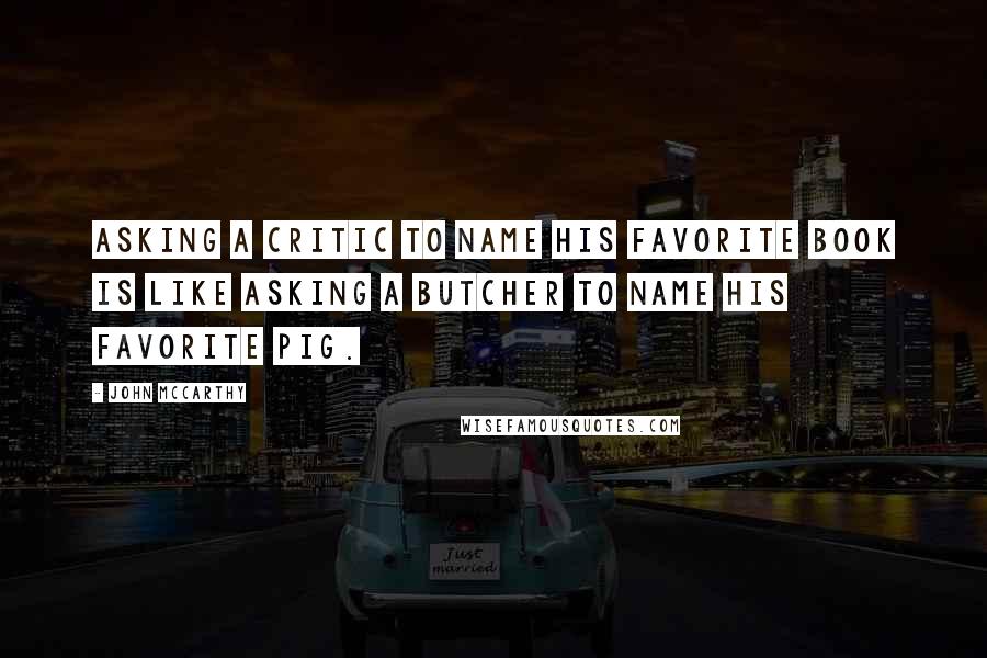 John McCarthy Quotes: Asking a critic to name his favorite book is like asking a butcher to name his favorite pig.