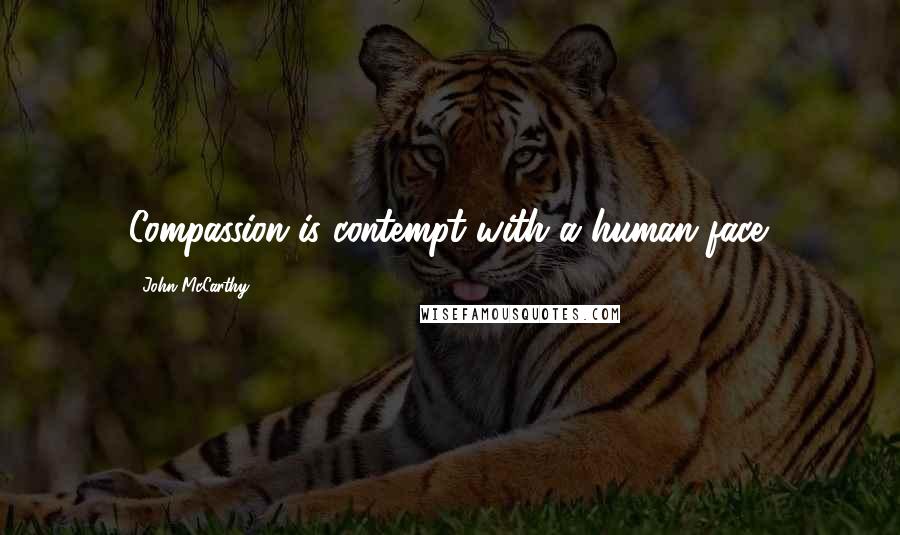 John McCarthy Quotes: Compassion is contempt with a human face.
